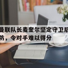 爱游戏体育-曼联队长麦奎尔坚定守卫后防，令对手难以得分(向僵尸开炮每击杀一只怪后防线回血宝石)